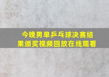 今晚男单乒乓球决赛结果颁奖视频回放在线观看