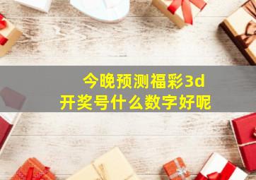 今晚预测福彩3d开奖号什么数字好呢