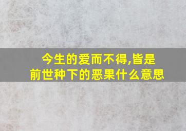 今生的爱而不得,皆是前世种下的恶果什么意思