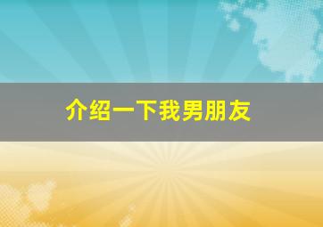 介绍一下我男朋友