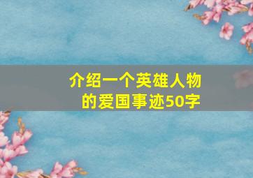 介绍一个英雄人物的爱国事迹50字