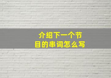 介绍下一个节目的串词怎么写