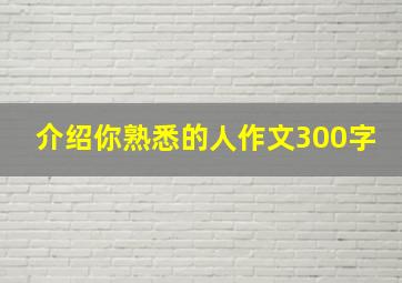 介绍你熟悉的人作文300字