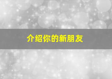 介绍你的新朋友