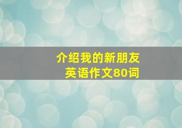 介绍我的新朋友英语作文80词