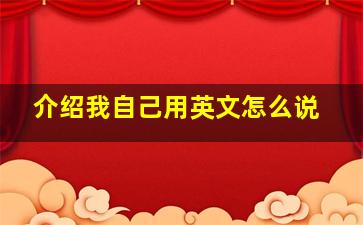 介绍我自己用英文怎么说