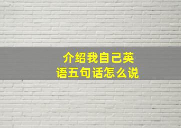 介绍我自己英语五句话怎么说