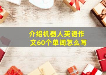 介绍机器人英语作文60个单词怎么写