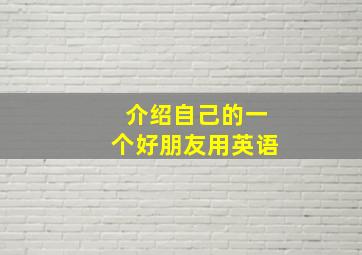 介绍自己的一个好朋友用英语