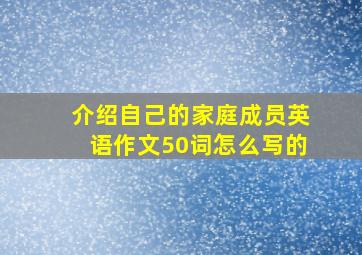 介绍自己的家庭成员英语作文50词怎么写的