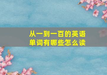 从一到一百的英语单词有哪些怎么读