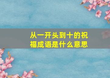 从一开头到十的祝福成语是什么意思