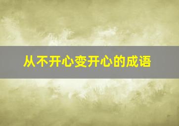 从不开心变开心的成语