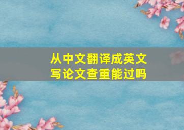 从中文翻译成英文写论文查重能过吗