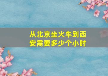 从北京坐火车到西安需要多少个小时