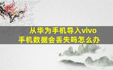 从华为手机导入vivo手机数据会丢失吗怎么办