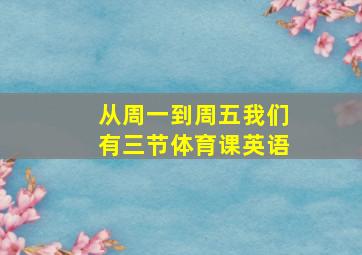 从周一到周五我们有三节体育课英语