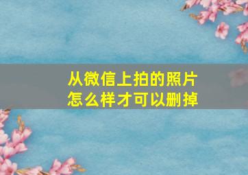 从微信上拍的照片怎么样才可以删掉