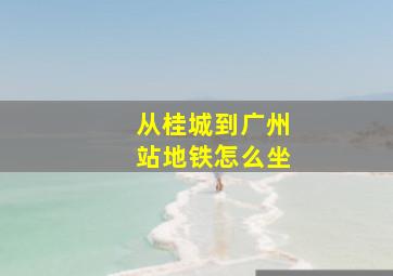 从桂城到广州站地铁怎么坐