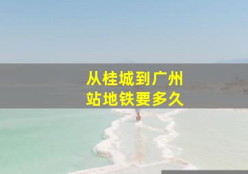 从桂城到广州站地铁要多久