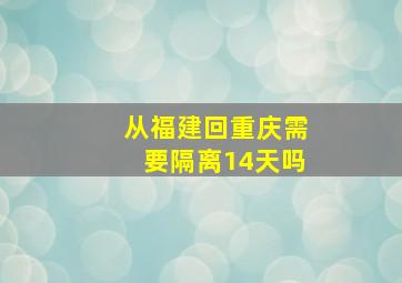 从福建回重庆需要隔离14天吗