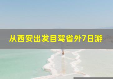 从西安出发自驾省外7日游