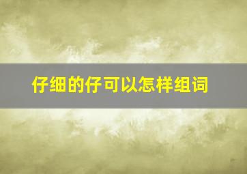 仔细的仔可以怎样组词