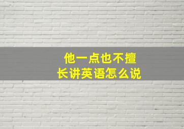 他一点也不擅长讲英语怎么说