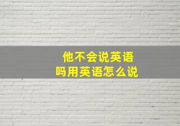 他不会说英语吗用英语怎么说