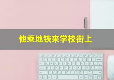 他乘地铁来学校街上