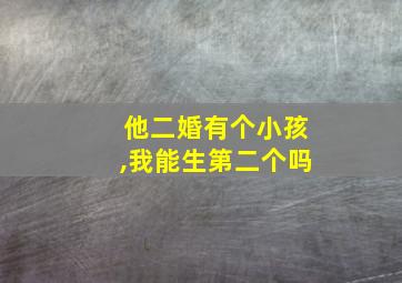 他二婚有个小孩,我能生第二个吗