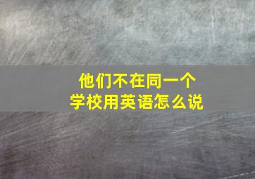 他们不在同一个学校用英语怎么说