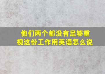 他们两个都没有足够重视这份工作用英语怎么说