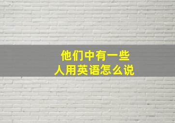 他们中有一些人用英语怎么说