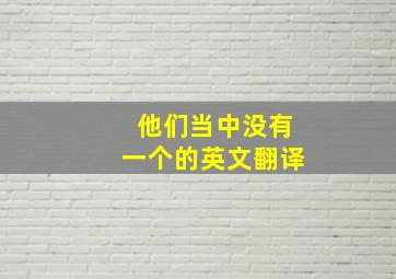 他们当中没有一个的英文翻译