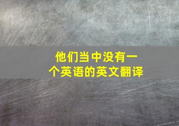 他们当中没有一个英语的英文翻译