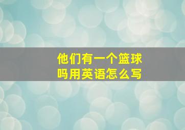 他们有一个篮球吗用英语怎么写