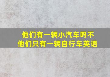 他们有一辆小汽车吗不他们只有一辆自行车英语