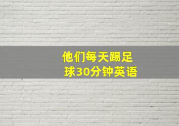 他们每天踢足球30分钟英语