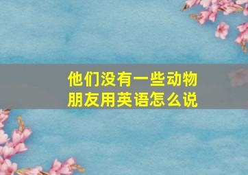 他们没有一些动物朋友用英语怎么说