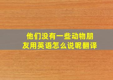 他们没有一些动物朋友用英语怎么说呢翻译