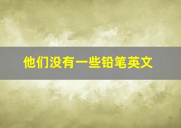 他们没有一些铅笔英文