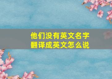 他们没有英文名字翻译成英文怎么说