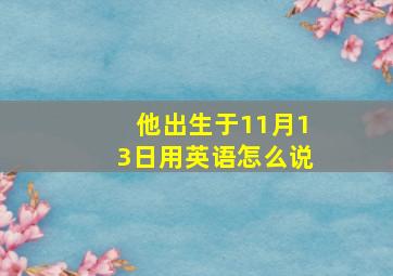 他出生于11月13日用英语怎么说