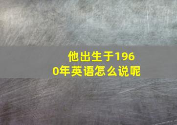 他出生于1960年英语怎么说呢