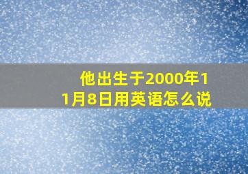 他出生于2000年11月8日用英语怎么说