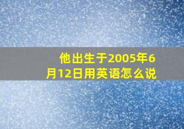 他出生于2005年6月12日用英语怎么说