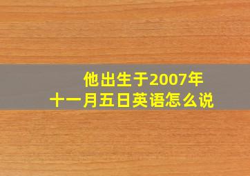 他出生于2007年十一月五日英语怎么说