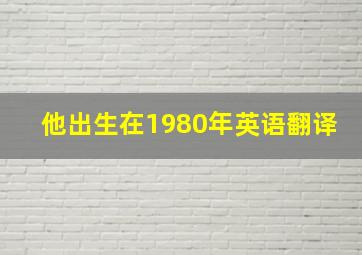 他出生在1980年英语翻译