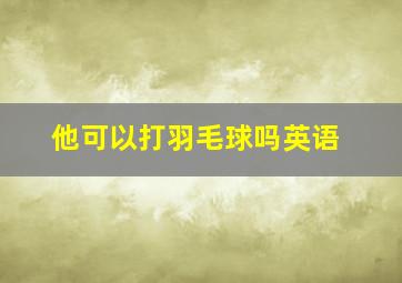 他可以打羽毛球吗英语